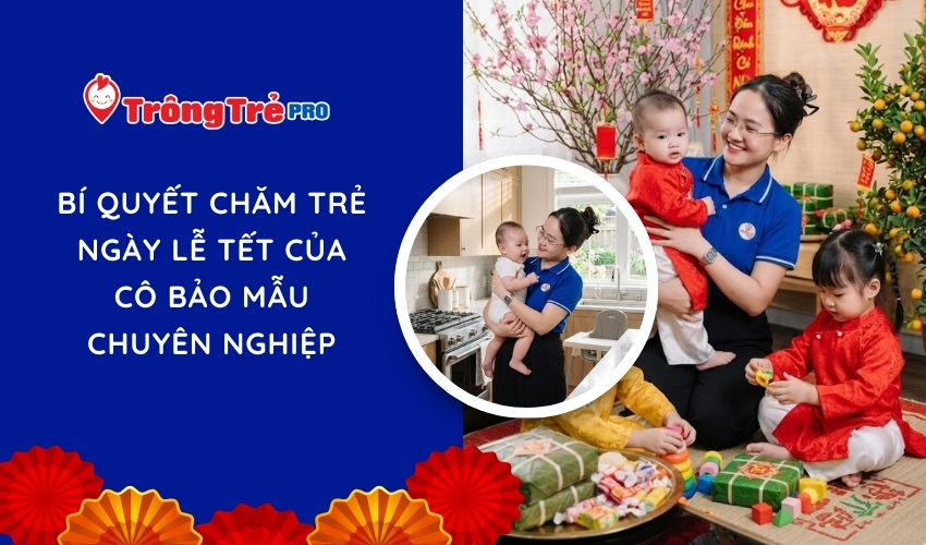 Bí quyết chăm trẻ ngày lễ Tết của cô bảo mẫu chuyên nghiệp